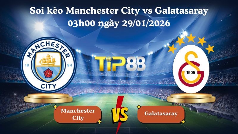 TIP88 Nhận định soi kèo Manchester City vs Galatasaray 03h00 ngày 29/01/2026 - Champions League