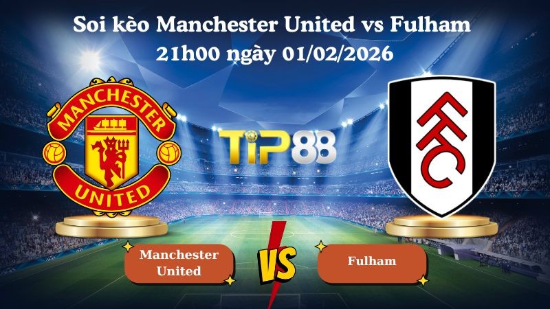 TIP88 Nhận định soi kèo Manchester United vs Fulham 21h00 ngày 01/02/2026 - Ngoại Hạng Anh