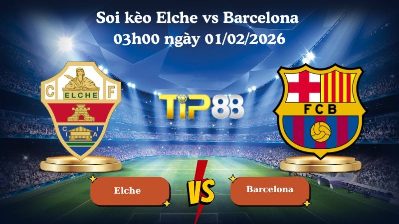 TIP88 Nhận định soi kèo Elche vs Barcelona 03h00 ngày 01/02/2026 - La Liga