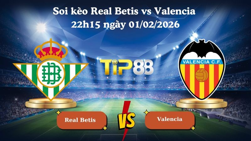 TIP88 Nhận định soi kèo Real Betis vs Valencia 22h15 ngày 01/02/2026 - La Liga