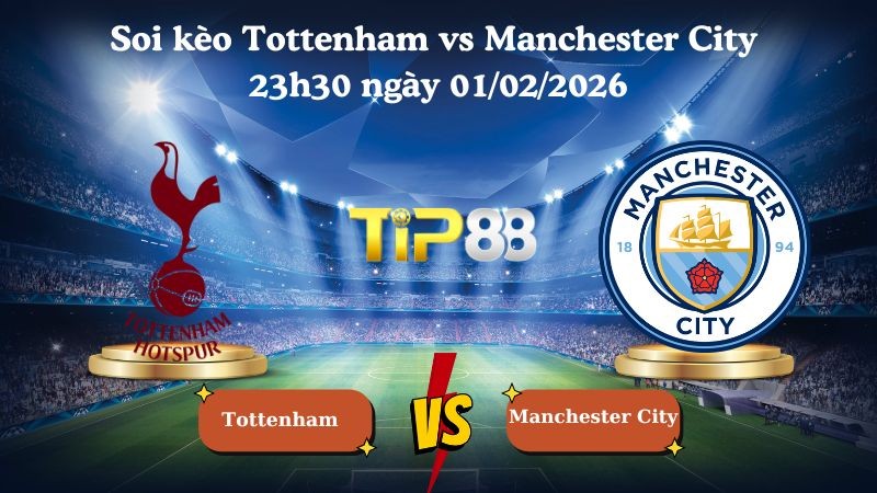 TIP88 Nhận định soi kèo Tottenham vs Manchester City 23h30 ngày 01/02/2026 - Ngoại Hạng Anh
