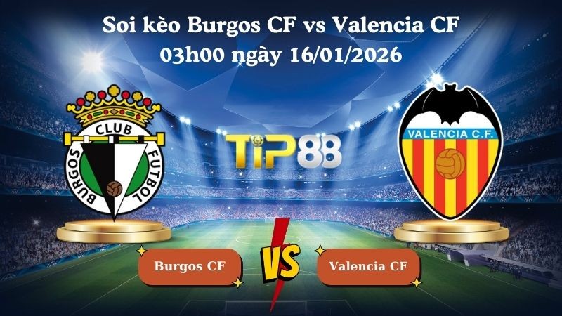TIP88 Nhận định soi kèo Burgos CF vs Valencia CF 03h00 ngày 16/01/2026 - Cúp nhà vua Tây Ban Nha