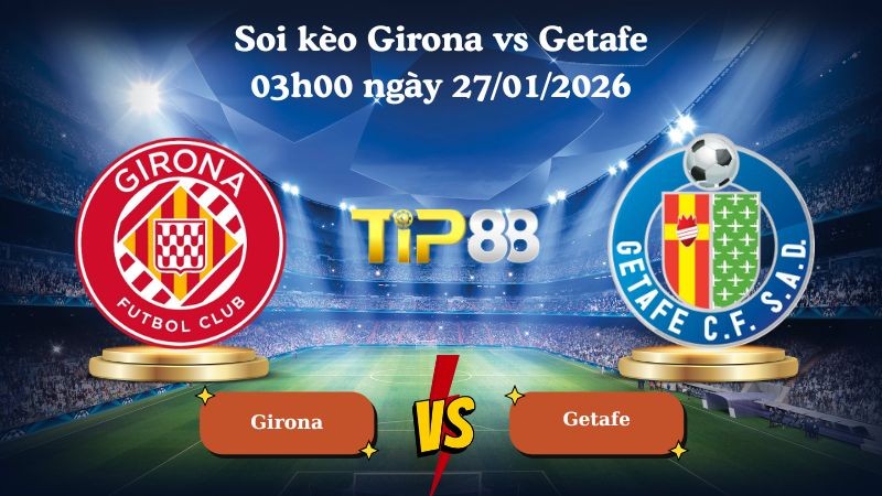 TIP88 Nhận định soi kèo Girona vs Getafe 03h00 ngày 27/01/2026 - La Liga