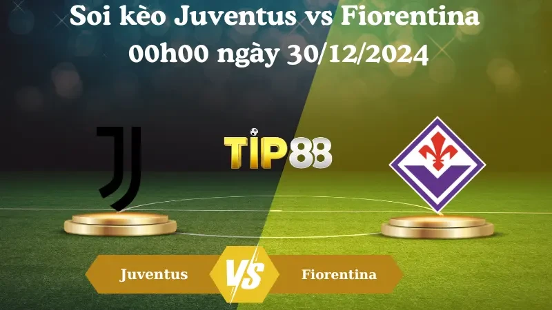 TIP88 Nhận định soi kèo Juventus vs Fiorentina 00h00 ngày 30/12/2024 – Serie A