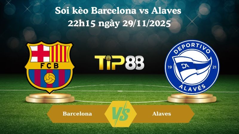 TIP88 Nhận định soi kèo Barcelona vs Alaves 22h15 ngày 29/11/2025 – La Liga