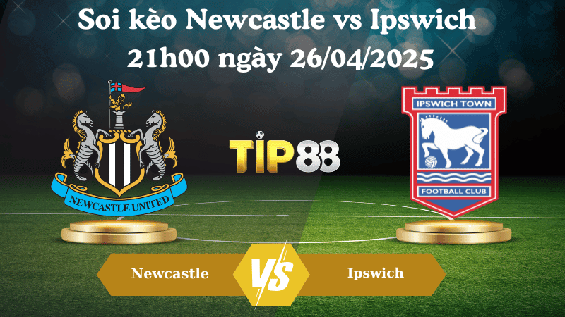 TIP88 Nhận định soi kèo Newcastle vs Ipswich 21h00 ngày 26/04/2025 - Ngoại hạng Anh