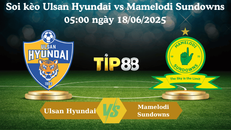 TIP88 Nhận định soi kèo Ulsan Hyundai vs Mamelodi Sundowns 05:00 ngày 18/06/2025 - FIFA Club World Cup