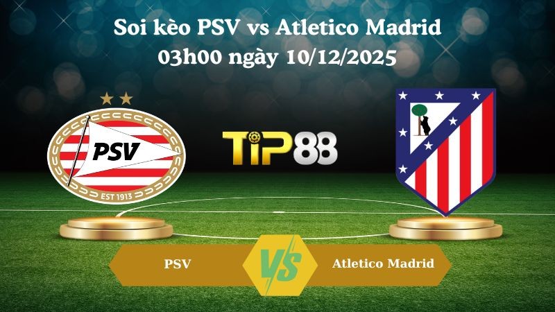 TIP88 Nhận định soi kèo PSV vs Atletico Madrid 03h00 ngày 10/12/2025 – Champions League