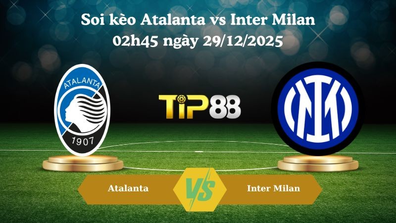 TIP88 Nhận định soi kèo Atalanta vs Inter Milan 02h45 ngày 29/12/2025 – Serie A