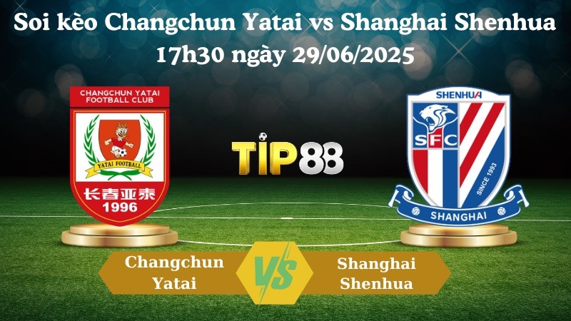 TIP88 Nhận định soi kèo Changchun Yatai vs Shanghai Shenhua 17h30 ngày 29/06/2025 - VĐQG Trung Quốc