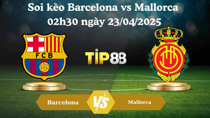 TIP88 Nhận định soi kèo Barcelona vs Mallorca 02h30 ngày 23/04/2025 - La Liga