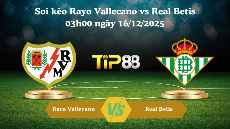 TIP88 Nhận định soi kèo Rayo Vallecano vs Real Betis 03h00 ngày 16/12/2025 – La Liga