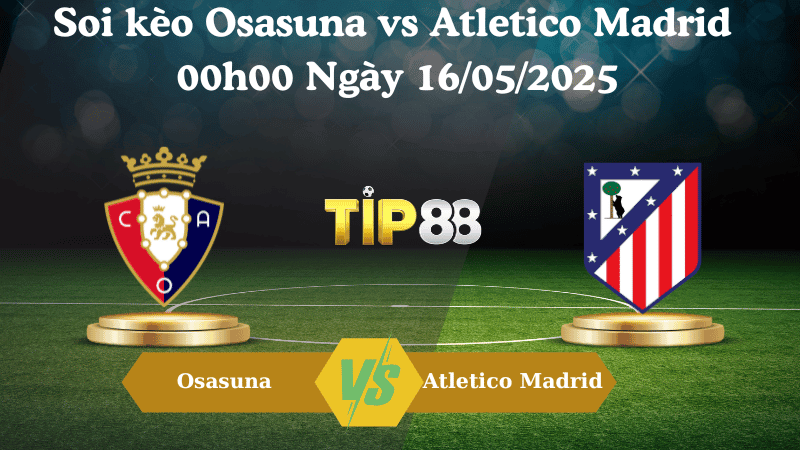 TIP88 Nhận định soi kèo Osasuna vs Atletico Madrid 00h00 ngày 16/05/2025 - La Liga