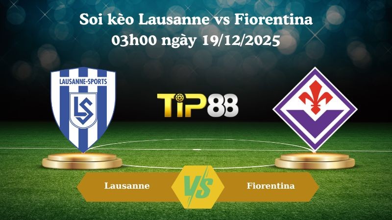 TIP88 Nhận định soi kèo Lausanne vs Fiorentina 03h00 ngày 19/12/2025 – Conference League