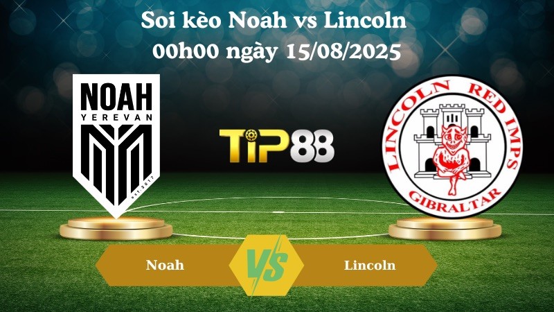 TIP88 Nhận định soi kèo Noah vs Lincoln 00h00 ngày 15/08/2025 - Vòng loại Europa League