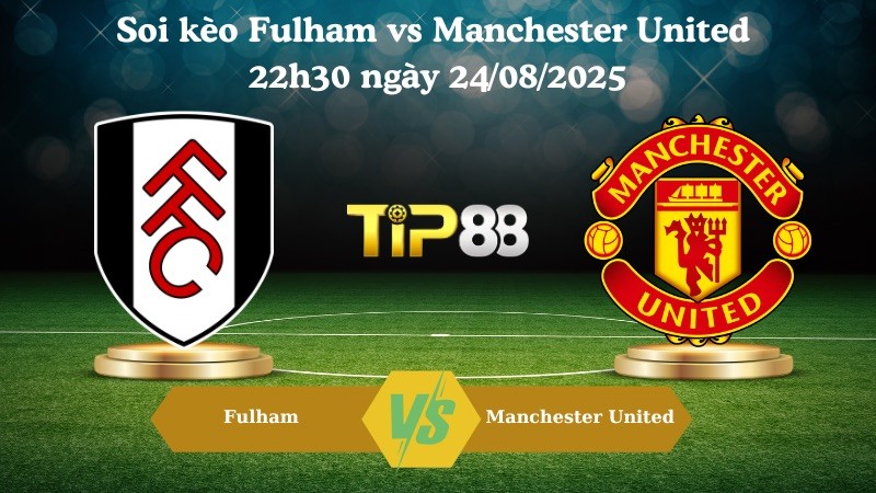 TIP88 Nhận định soi kèo Fulham vs Manchester United 22h30 ngày 24/08/2025 – Ngoại hạng Anh