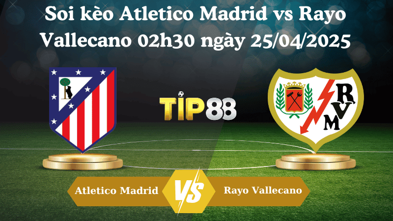 TIP88 Nhận định soi kèo Atletico Madrid vs Rayo Vallecano 02h30 ngày 25/04/2025 - La Liga
