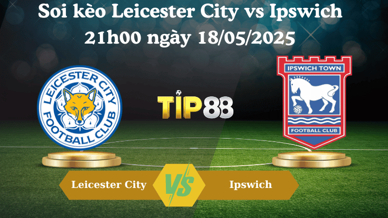 TIP88 Nhận định soi kèo Leicester City vs Ipswich 21h00 ngày 18/05/2025 - Ngoại hạng Anh