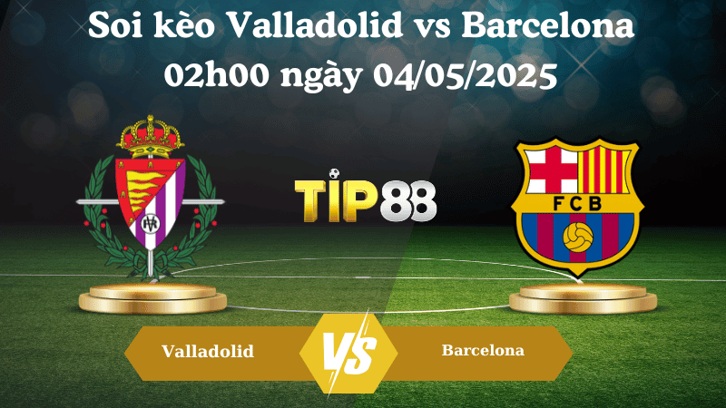 TIP88 Nhận định soi kèo Valladolid vs Barcelona 02h00 ngày 04/05/2025 - La Liga
