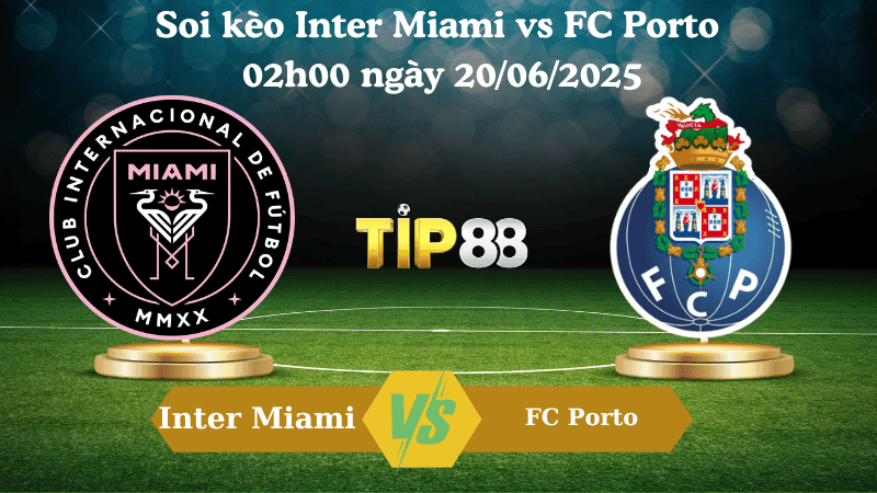 TIP88 Nhận định soi kèo Inter Miami vs FC Porto 02:00 ngày 20/06/2025 - FIFA Club World Cup