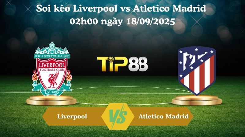 TIP88 Nhận định soi kèo Liverpool vs Atletico Madrid 02h00 ngày 18/09/2025 - Champions League