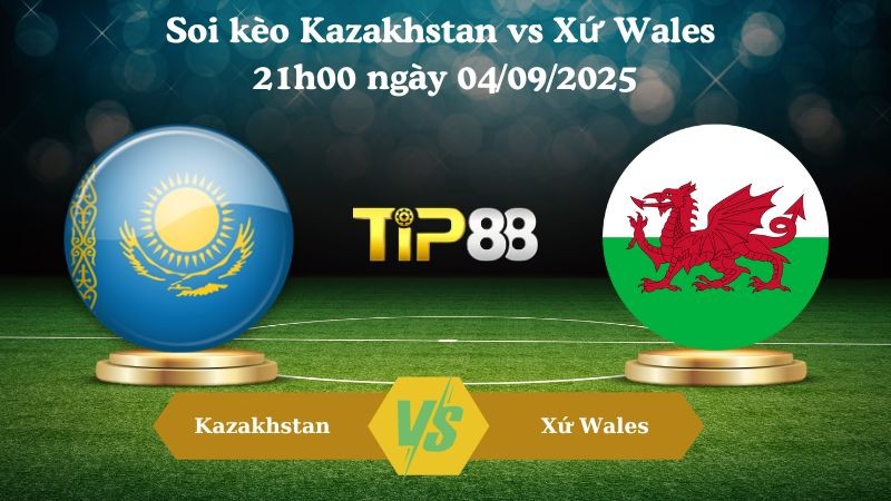 TIP88 Nhận định soi kèo Kazakhstan vs Xứ Wales 21h00 ngày 04/09/2025 - Vòng loại World Cup 2026