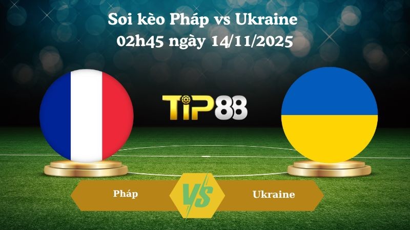 TIP88 Nhận định soi kèo Pháp vs Ukraine 02h45 ngày 14/11/2025 – Vòng loại World Cup 2026